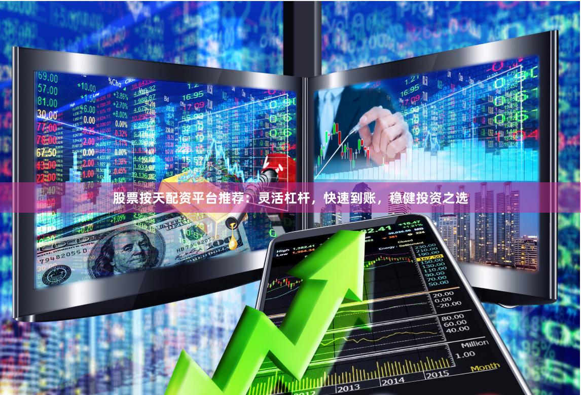 股票按天配资平台推荐：灵活杠杆，快速到账，稳健投资之选