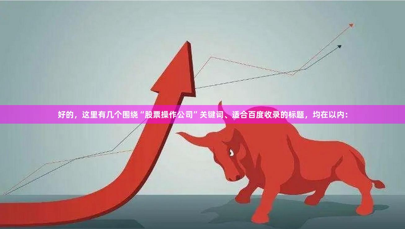 好的，这里有几个围绕“股票操作公司”关键词、适合百度收录的标题，均在以内：