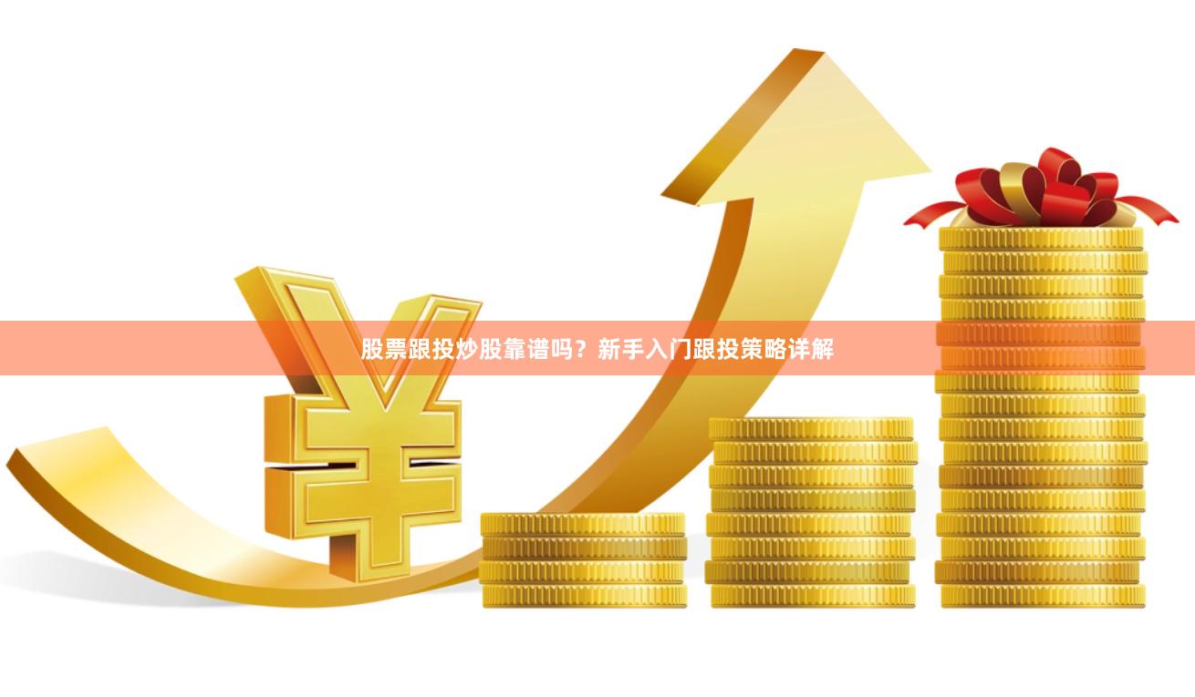 股票跟投炒股靠谱吗？新手入门跟投策略详解