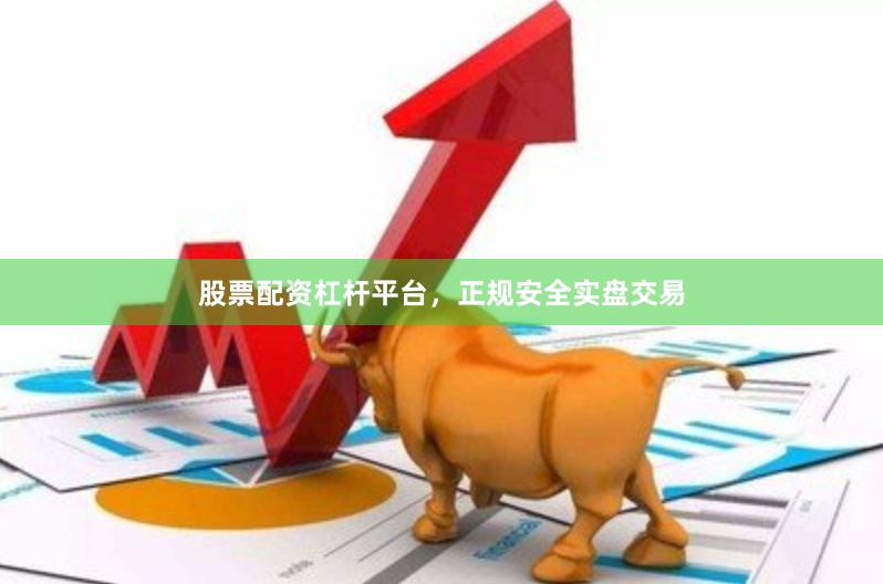 股票配资杠杆平台，正规安全实盘交易