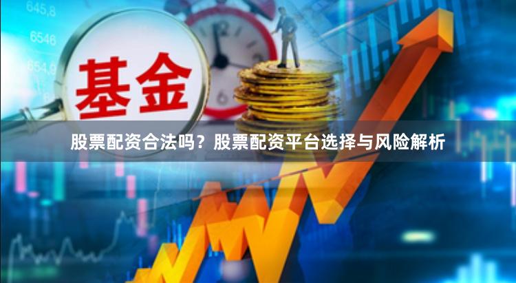 股票配资合法吗？股票配资平台选择与风险解析