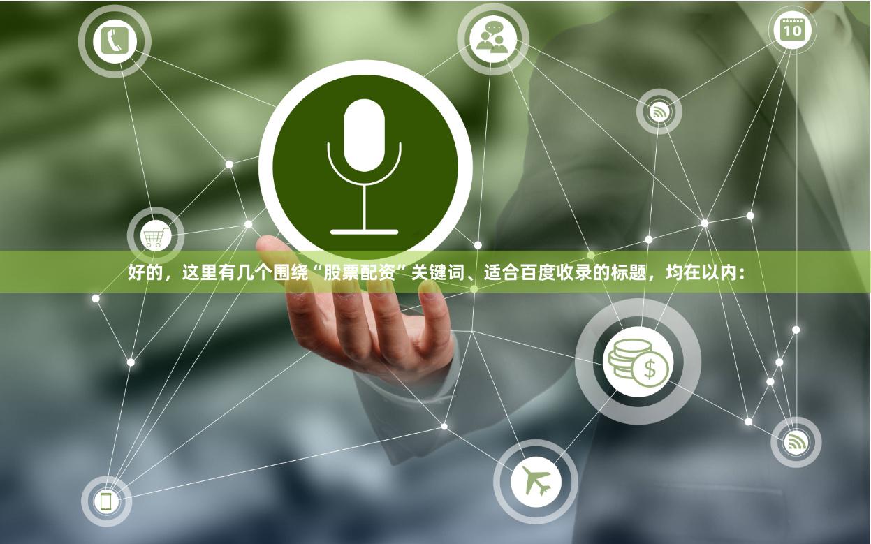 好的，这里有几个围绕“股票配资”关键词、适合百度收录的标题，均在以内：