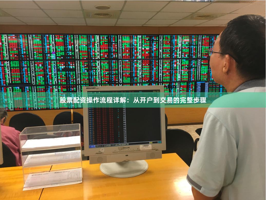股票配资操作流程详解：从开户到交易的完整步骤