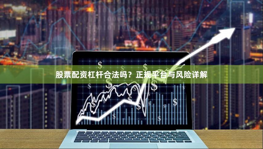 股票配资杠杆合法吗？正规平台与风险详解