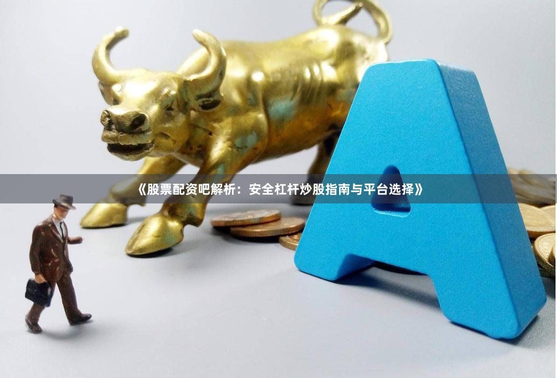 《股票配资吧解析:安全杠杆炒股指南与平台选择》