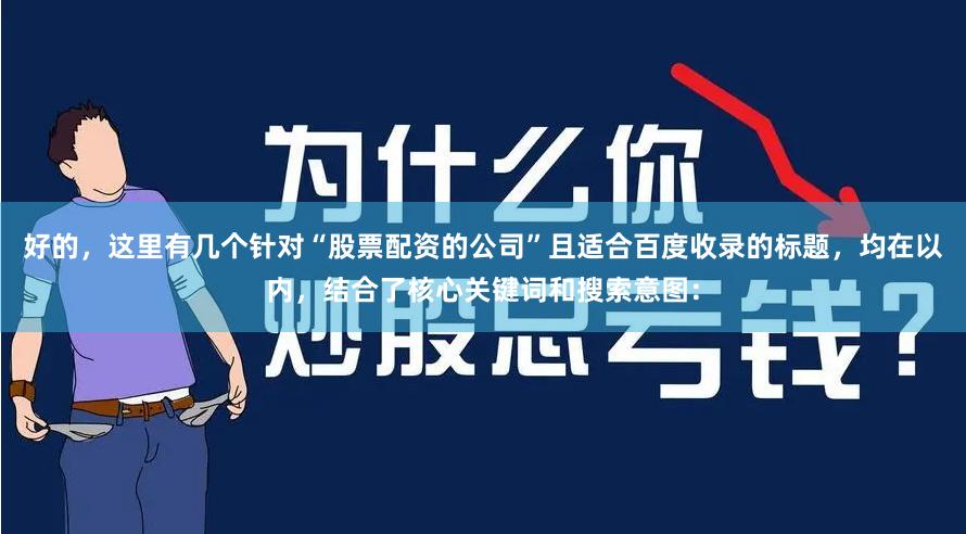 好的，这里有几个针对“股票配资的公司”且适合百度收录的标题，均在以内，结合了核心关键词和搜索意图：