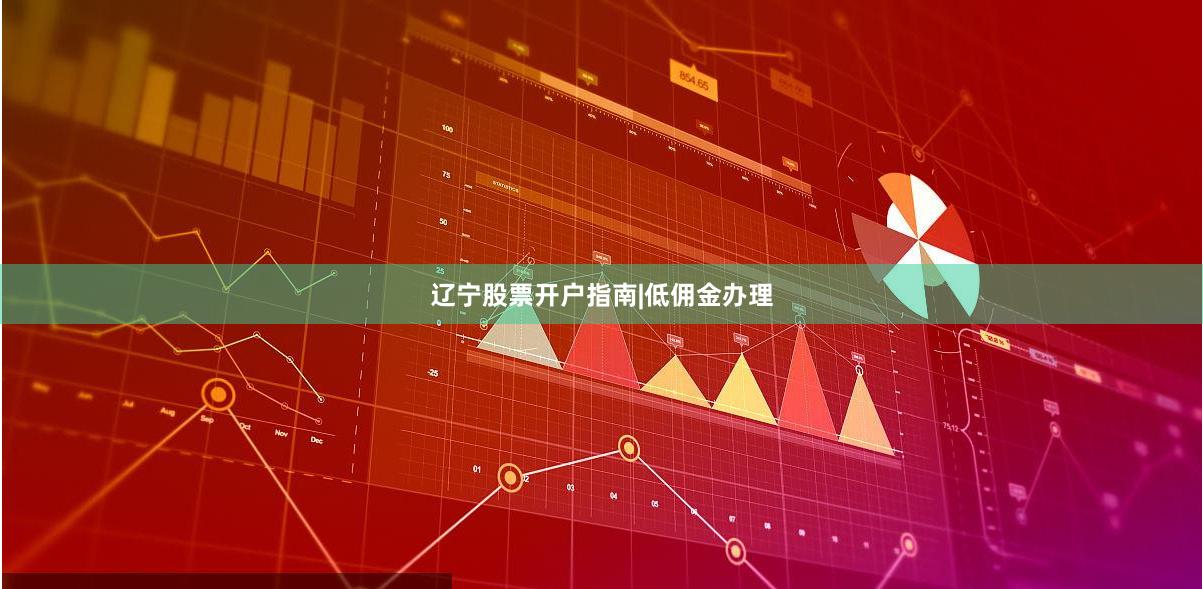 辽宁股票开户指南|低佣金办理
