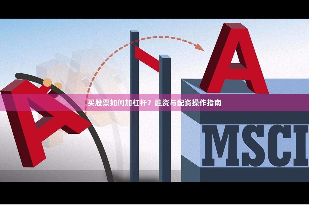 买股票如何加杠杆？融资与配资操作指南