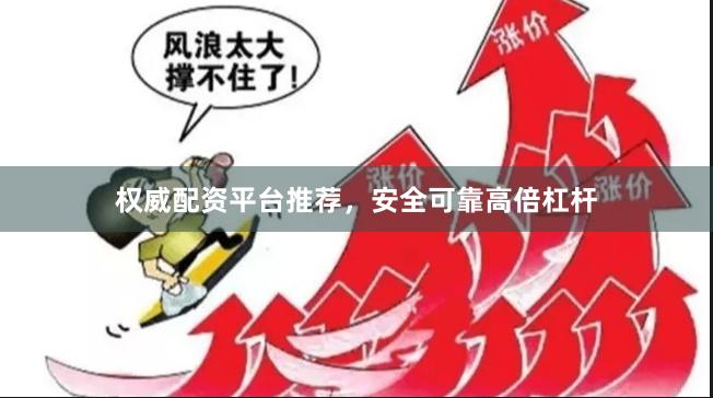 权威配资平台推荐，安全可靠高倍杠杆