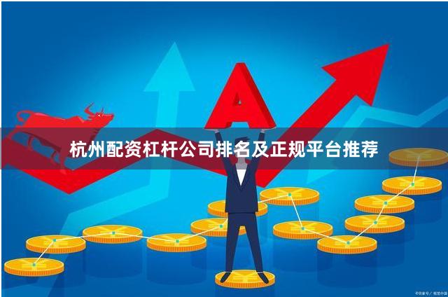 杭州配资杠杆公司排名及正规平台推荐