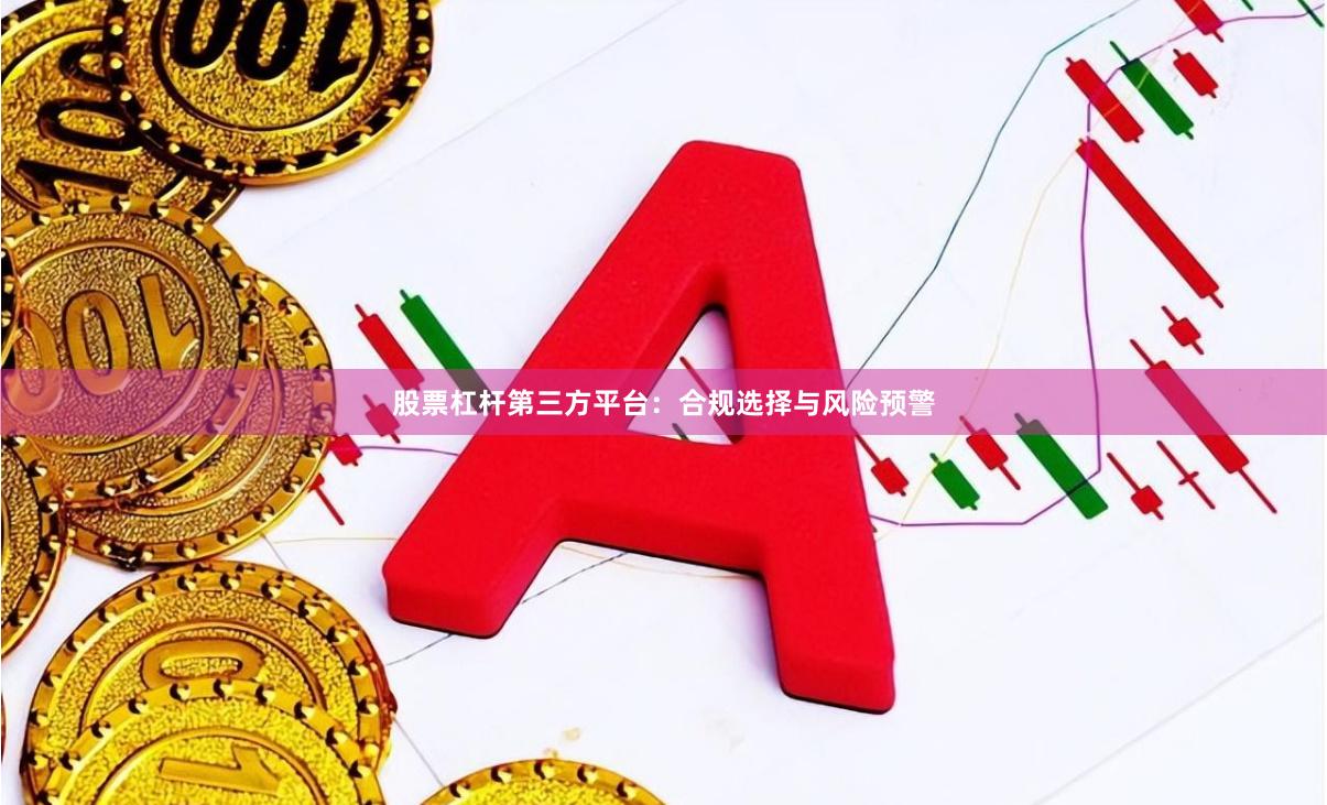 股票杠杆第三方平台：合规选择与风险预警