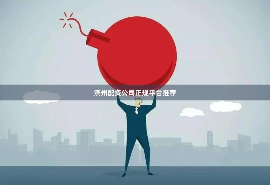 滨州配资公司正规平台推荐
