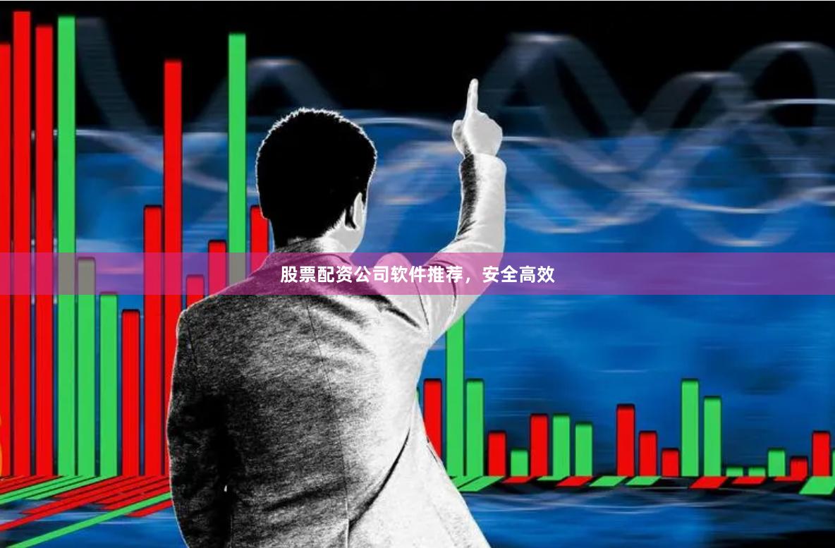 股票配资公司软件推荐,安全高效