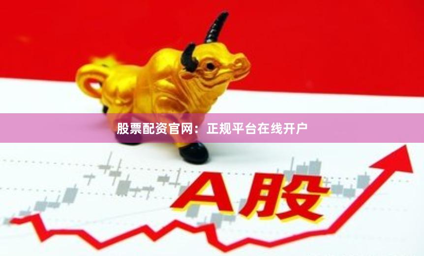 股票配资官网：正规平台在线开户