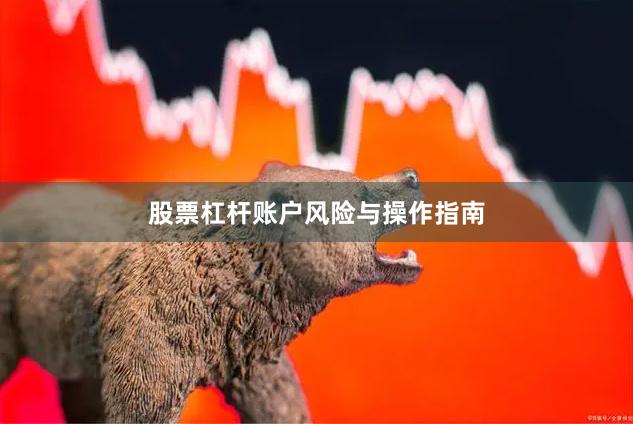 股票杠杆账户风险与操作指南