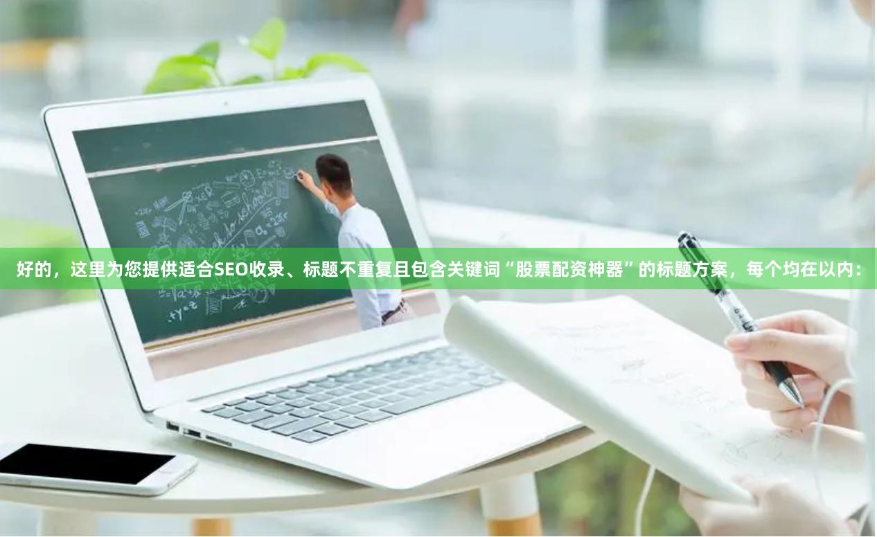 好的，这里为您提供适合SEO收录、标题不重复且包含关键词“股票配资神器”的标题方案，每个均在以内：