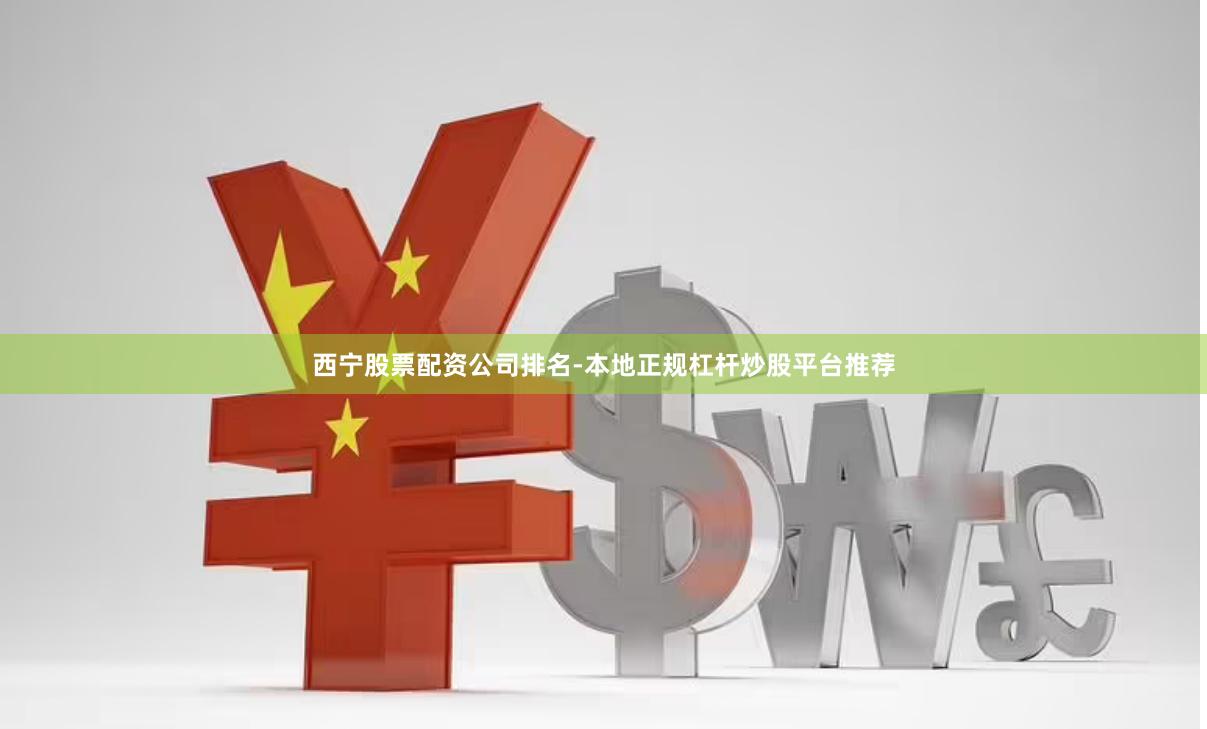 西宁股票配资公司排名-本地正规杠杆炒股平台推荐