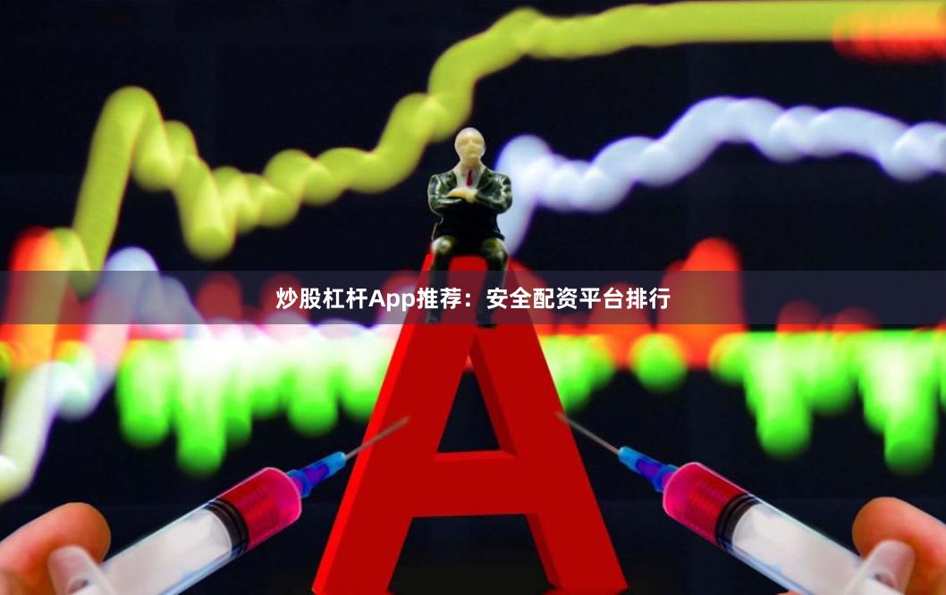 炒股杠杆App推荐：安全配资平台排行