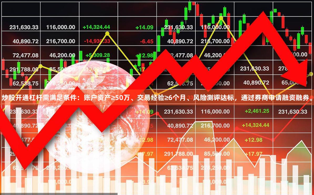 炒股开通杠杆需满足条件：账户资产≥50万、交易经验≥6个月、风险测评达标，通过券商申请融资融券。