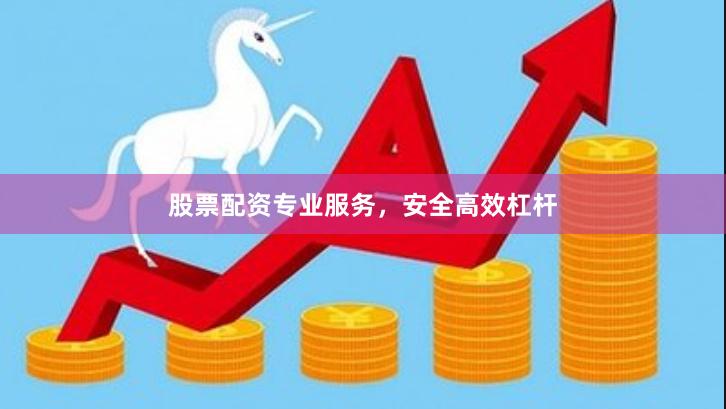 股票配资专业服务，安全高效杠杆