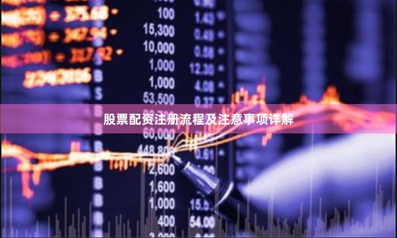 股票配资注册流程及注意事项详解