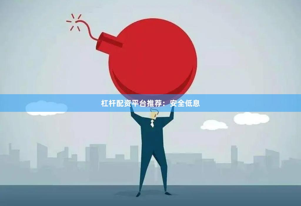 杠杆配资平台推荐:安全低息