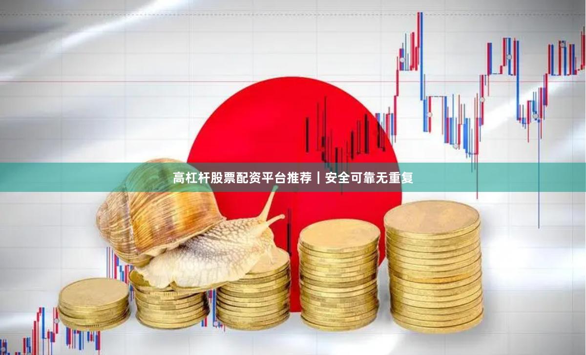 高杠杆股票配资平台推荐｜安全可靠无重复