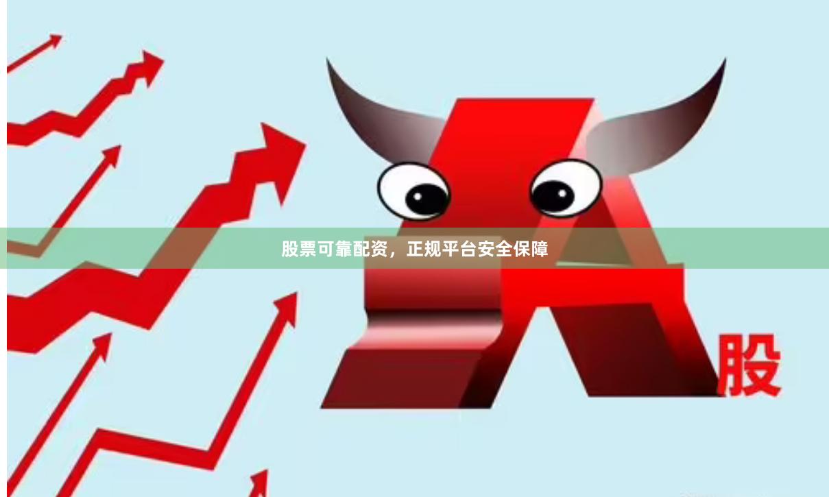 股票可靠配资，正规平台安全保障