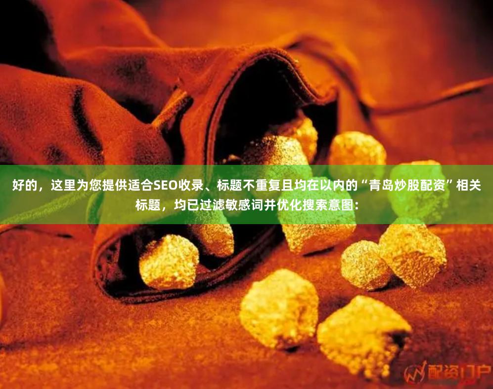 好的，这里为您提供适合SEO收录、标题不重复且均在以内的“青岛炒股配资”相关标题，均已过滤敏感词并优化搜索意图：