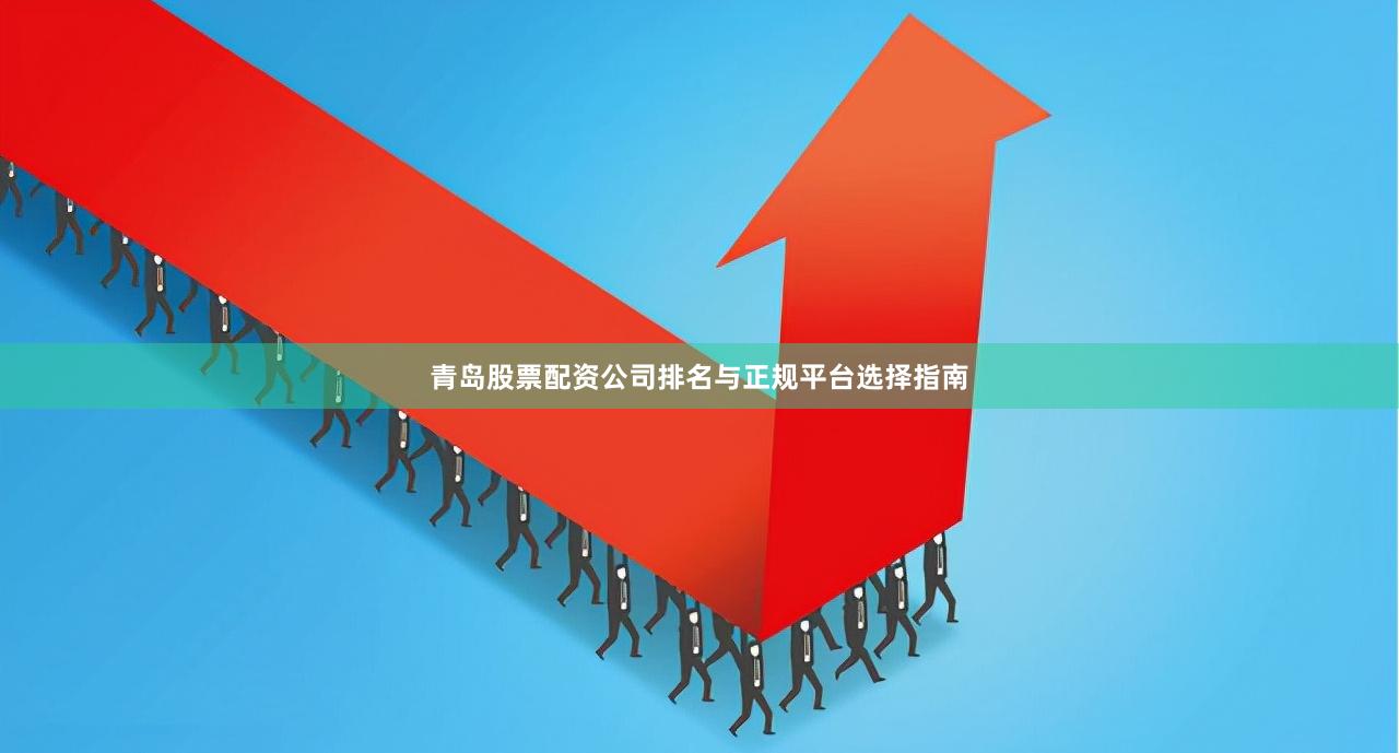 青岛股票配资公司排名与正规平台选择指南
