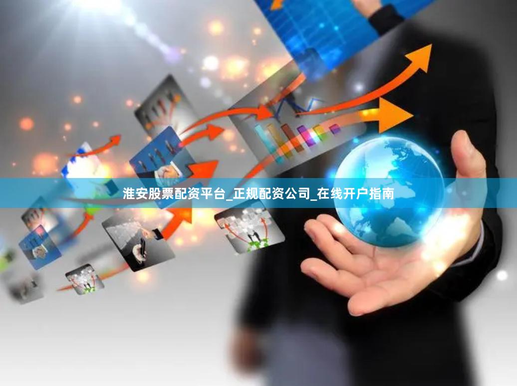 淮安股票配资平台_正规配资公司_在线开户指南