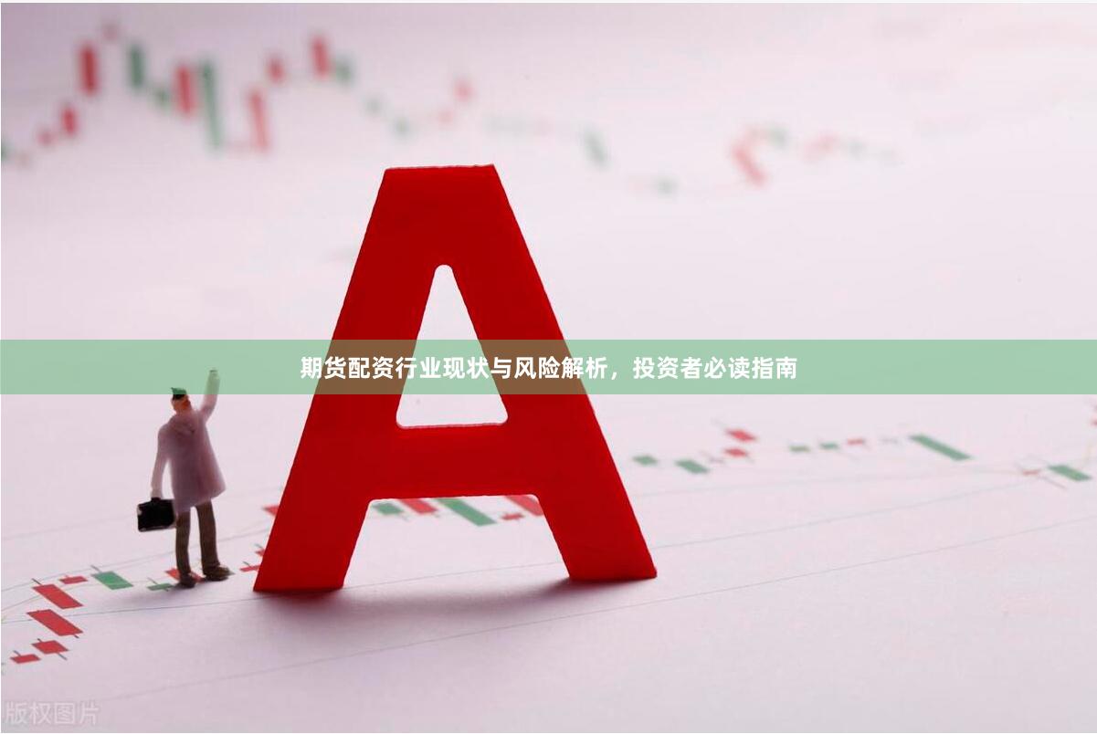 期货配资行业现状与风险解析，投资者必读指南