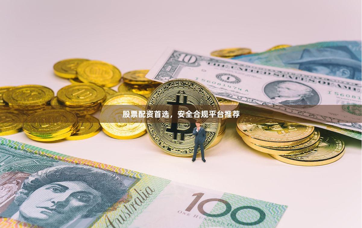 股票配资首选，安全合规平台推荐