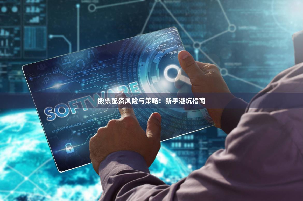 股票配资风险与策略：新手避坑指南